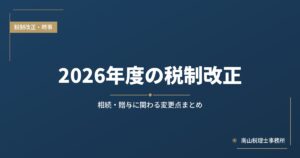 2026年度の税制改正 相続・贈与に関わる変更点まとめ