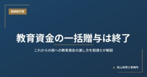 教育資金の一括贈与は終了｜これからの孫への教育資金の渡し方